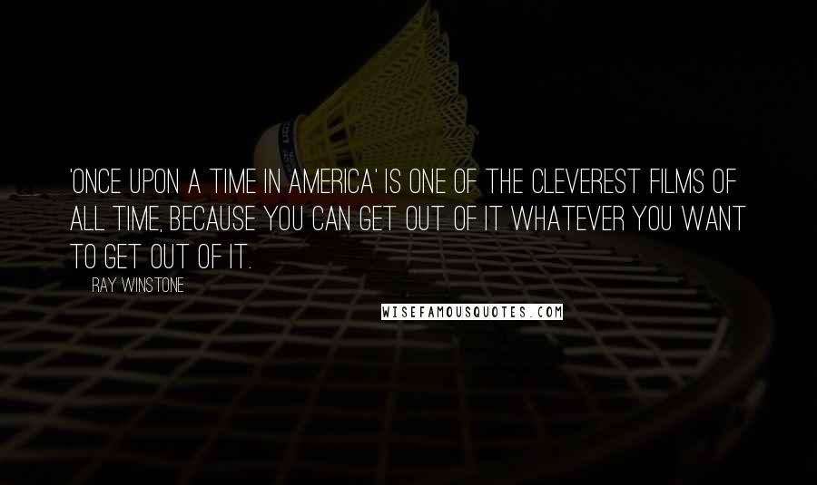 Ray Winstone Quotes: 'Once Upon A Time In America' is one of the cleverest films of all time, because you can get out of it whatever you want to get out of it.