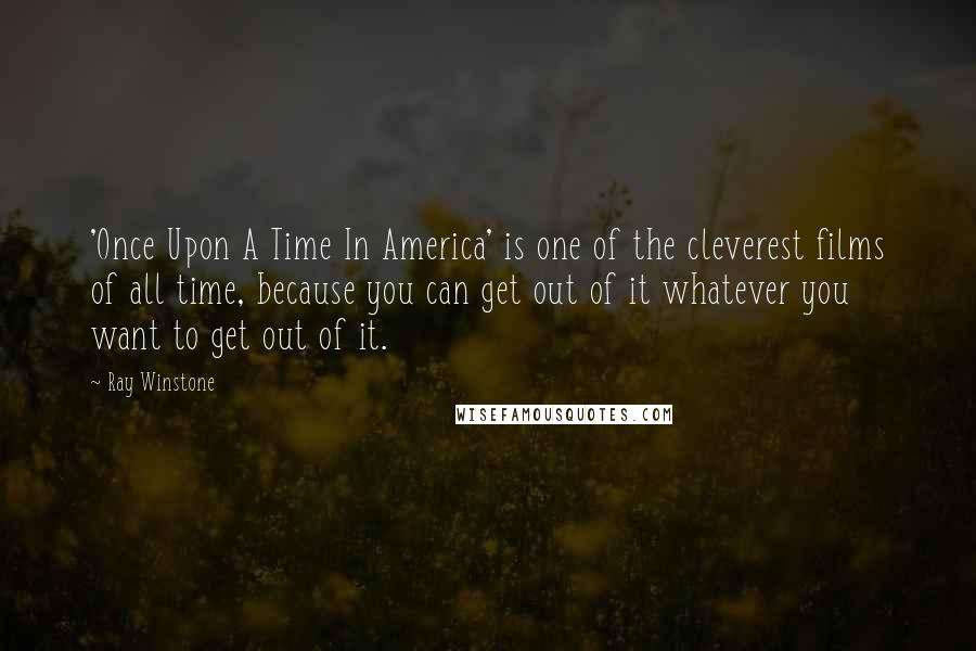 Ray Winstone Quotes: 'Once Upon A Time In America' is one of the cleverest films of all time, because you can get out of it whatever you want to get out of it.