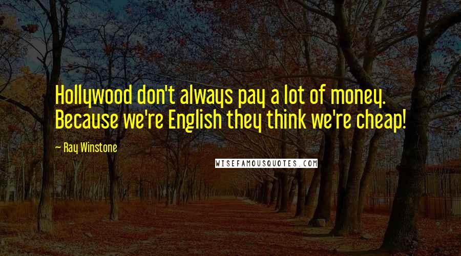 Ray Winstone Quotes: Hollywood don't always pay a lot of money. Because we're English they think we're cheap!