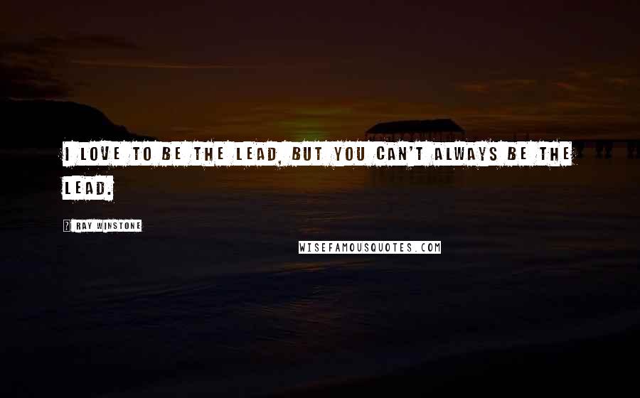 Ray Winstone Quotes: I love to be the lead, but you can't always be the lead.