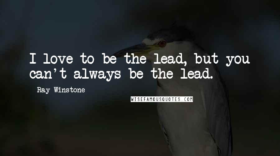 Ray Winstone Quotes: I love to be the lead, but you can't always be the lead.