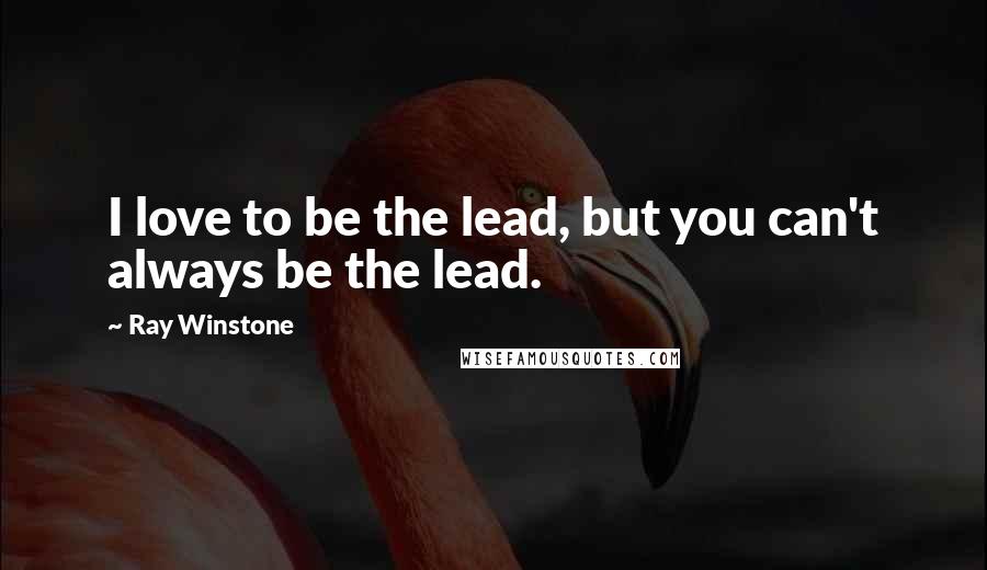 Ray Winstone Quotes: I love to be the lead, but you can't always be the lead.