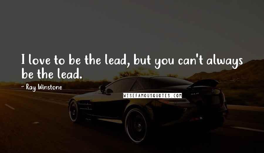 Ray Winstone Quotes: I love to be the lead, but you can't always be the lead.