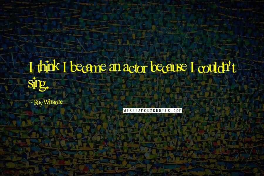 Ray Winstone Quotes: I think I became an actor because I couldn't sing.