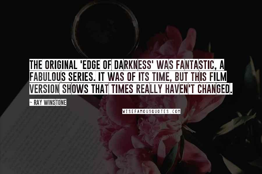 Ray Winstone Quotes: The original 'Edge of Darkness' was fantastic, a fabulous series. It was of its time, but this film version shows that times really haven't changed.