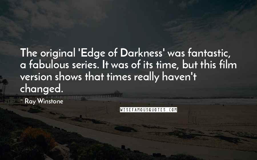 Ray Winstone Quotes: The original 'Edge of Darkness' was fantastic, a fabulous series. It was of its time, but this film version shows that times really haven't changed.