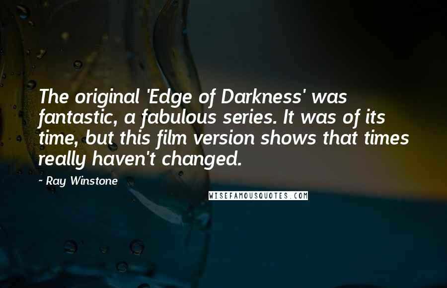 Ray Winstone Quotes: The original 'Edge of Darkness' was fantastic, a fabulous series. It was of its time, but this film version shows that times really haven't changed.