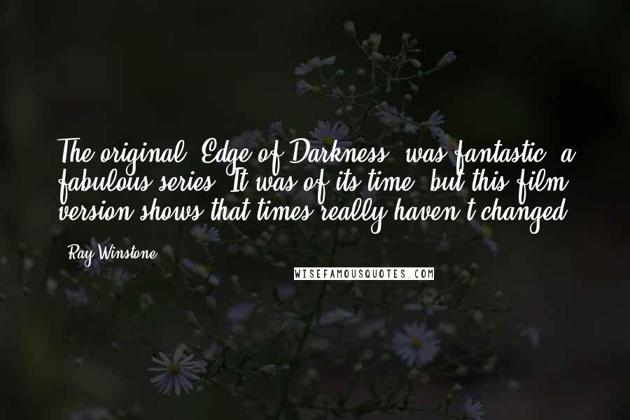 Ray Winstone Quotes: The original 'Edge of Darkness' was fantastic, a fabulous series. It was of its time, but this film version shows that times really haven't changed.