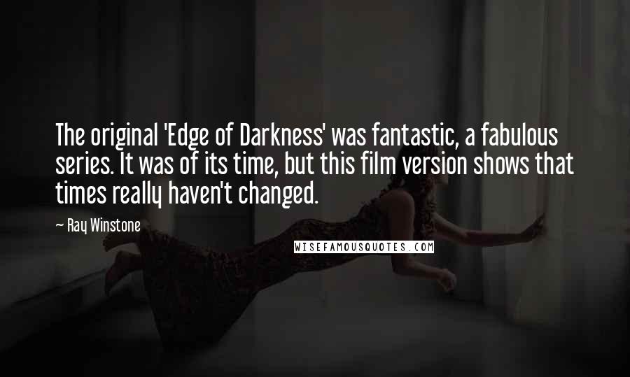 Ray Winstone Quotes: The original 'Edge of Darkness' was fantastic, a fabulous series. It was of its time, but this film version shows that times really haven't changed.