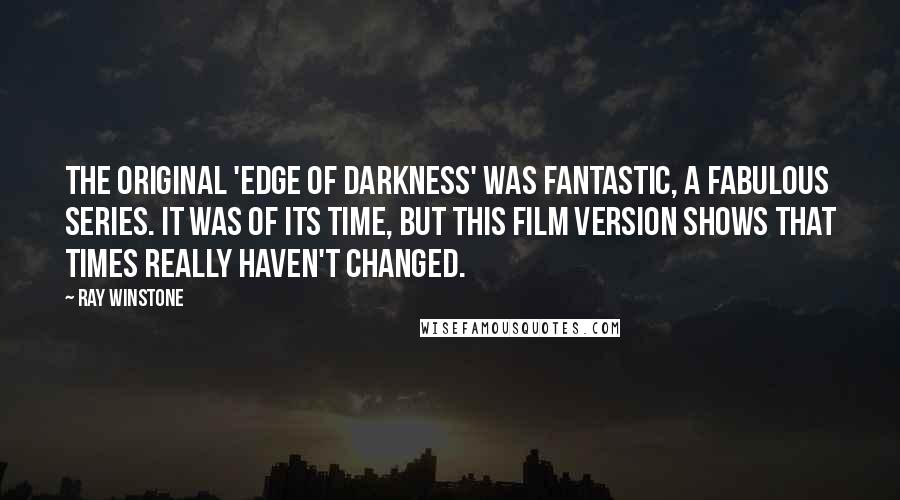 Ray Winstone Quotes: The original 'Edge of Darkness' was fantastic, a fabulous series. It was of its time, but this film version shows that times really haven't changed.