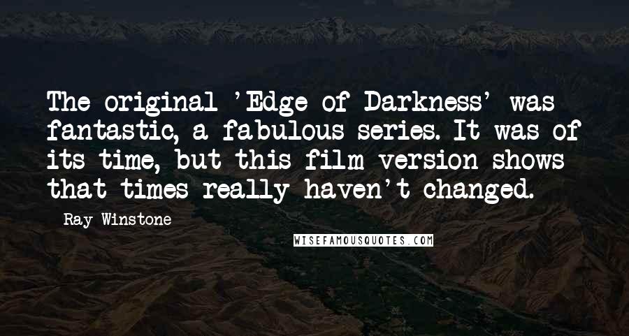 Ray Winstone Quotes: The original 'Edge of Darkness' was fantastic, a fabulous series. It was of its time, but this film version shows that times really haven't changed.