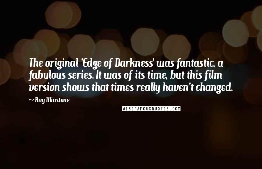 Ray Winstone Quotes: The original 'Edge of Darkness' was fantastic, a fabulous series. It was of its time, but this film version shows that times really haven't changed.