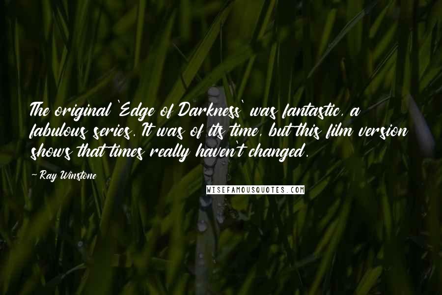 Ray Winstone Quotes: The original 'Edge of Darkness' was fantastic, a fabulous series. It was of its time, but this film version shows that times really haven't changed.