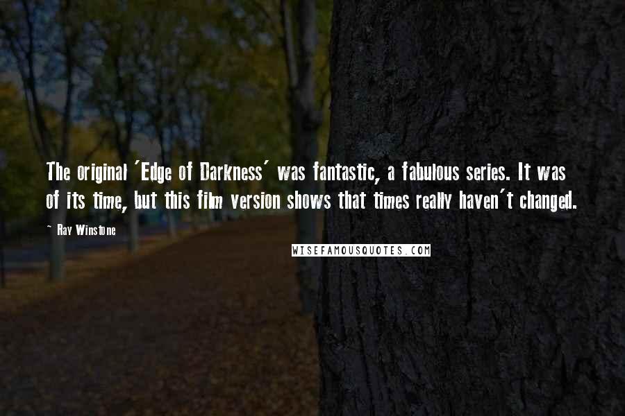 Ray Winstone Quotes: The original 'Edge of Darkness' was fantastic, a fabulous series. It was of its time, but this film version shows that times really haven't changed.
