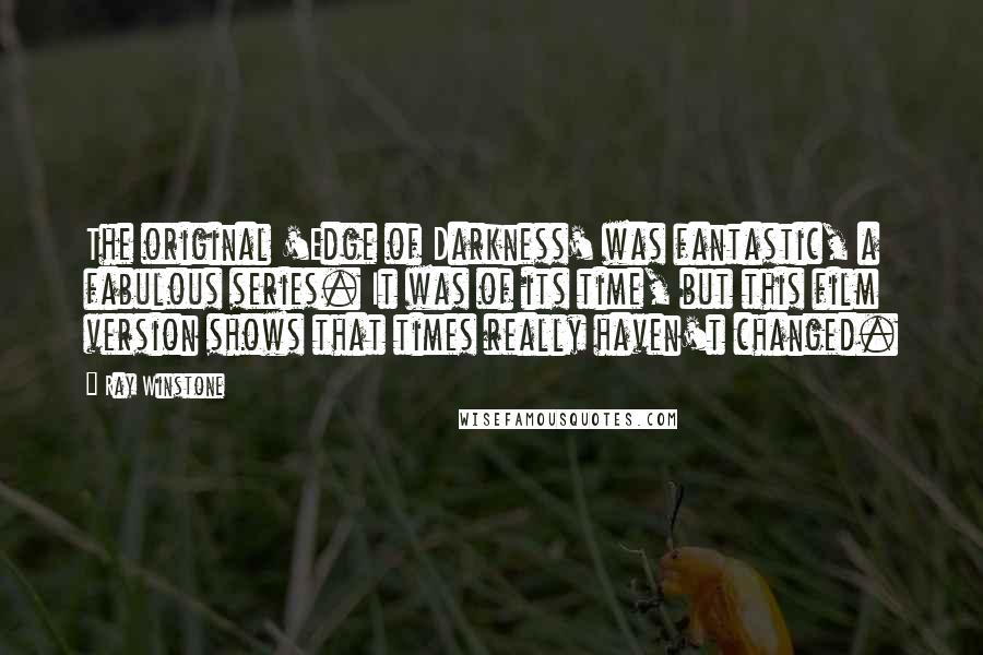 Ray Winstone Quotes: The original 'Edge of Darkness' was fantastic, a fabulous series. It was of its time, but this film version shows that times really haven't changed.