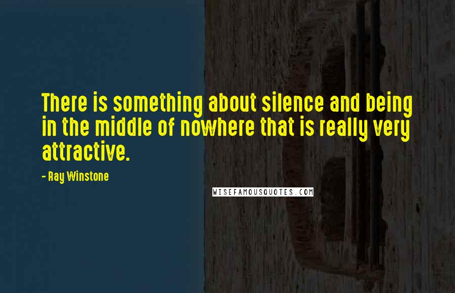 Ray Winstone Quotes: There is something about silence and being in the middle of nowhere that is really very attractive.