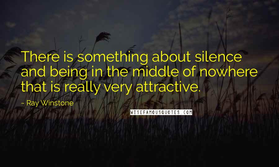Ray Winstone Quotes: There is something about silence and being in the middle of nowhere that is really very attractive.