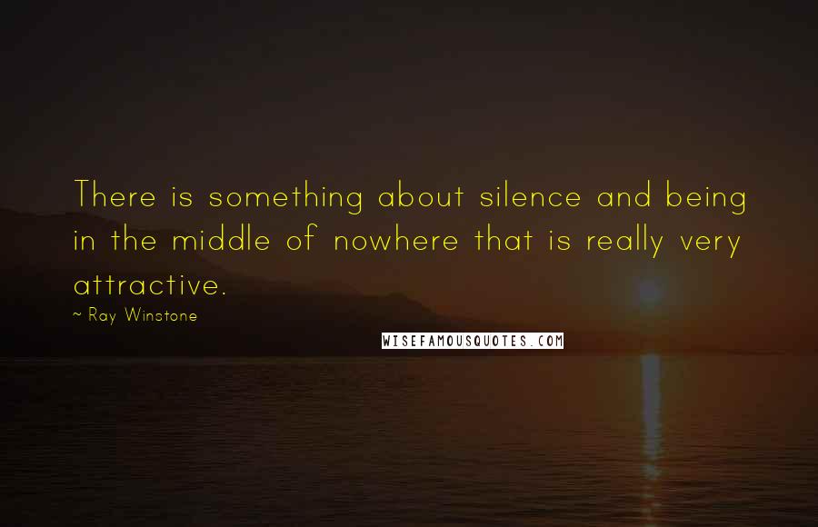 Ray Winstone Quotes: There is something about silence and being in the middle of nowhere that is really very attractive.