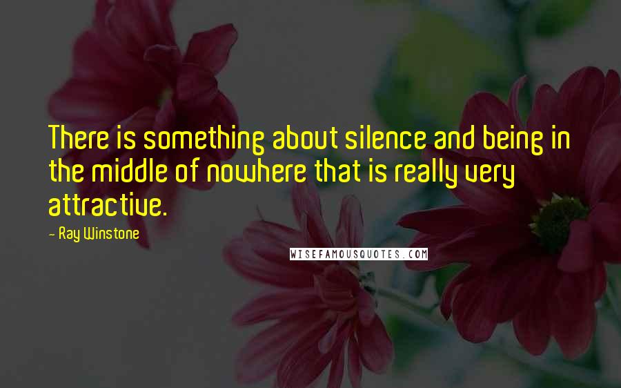 Ray Winstone Quotes: There is something about silence and being in the middle of nowhere that is really very attractive.