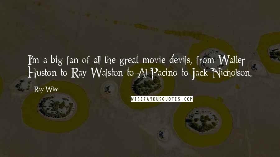Ray Wise Quotes: I'm a big fan of all the great movie devils, from Walter Huston to Ray Walston to Al Pacino to Jack Nicholson.