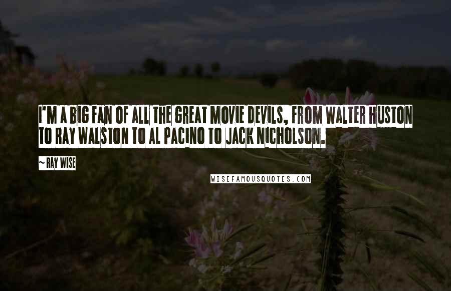 Ray Wise Quotes: I'm a big fan of all the great movie devils, from Walter Huston to Ray Walston to Al Pacino to Jack Nicholson.