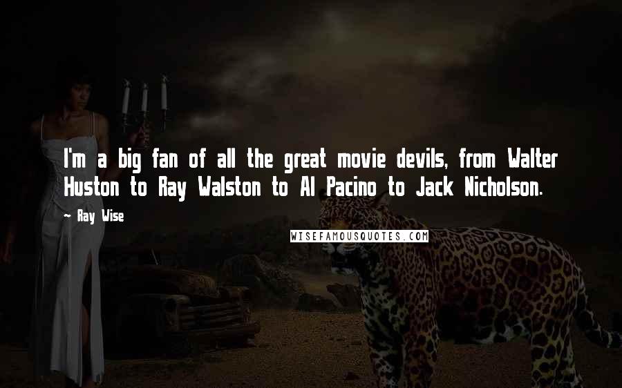 Ray Wise Quotes: I'm a big fan of all the great movie devils, from Walter Huston to Ray Walston to Al Pacino to Jack Nicholson.