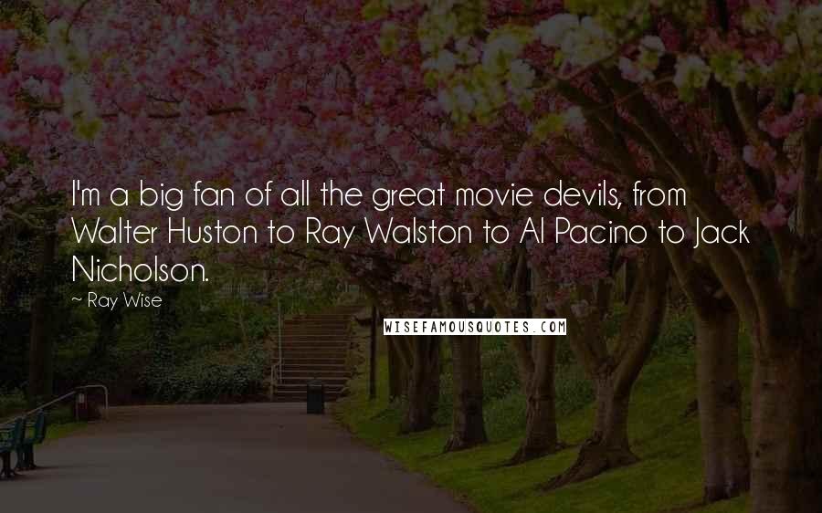 Ray Wise Quotes: I'm a big fan of all the great movie devils, from Walter Huston to Ray Walston to Al Pacino to Jack Nicholson.