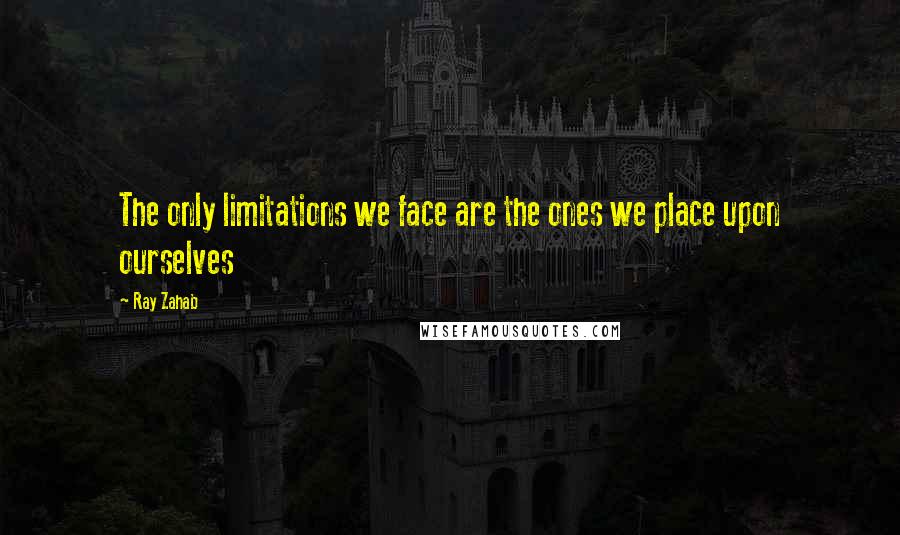 Ray Zahab Quotes: The only limitations we face are the ones we place upon ourselves