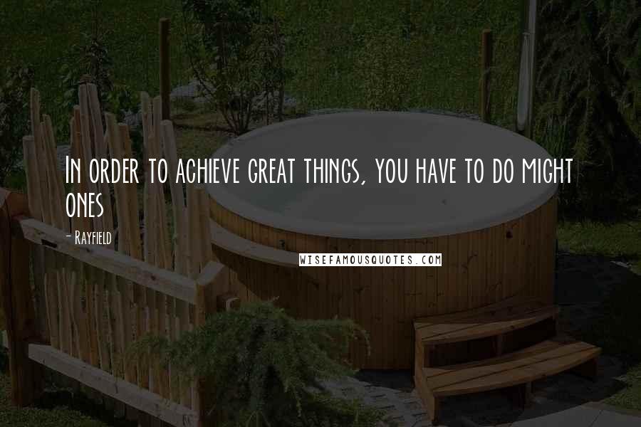 Rayfield Quotes: In order to achieve great things, you have to do might ones