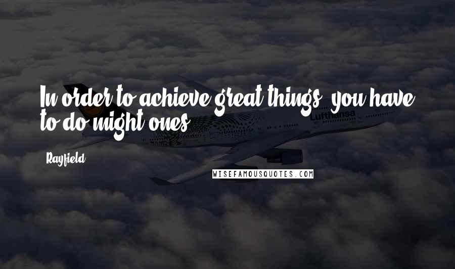 Rayfield Quotes: In order to achieve great things, you have to do might ones