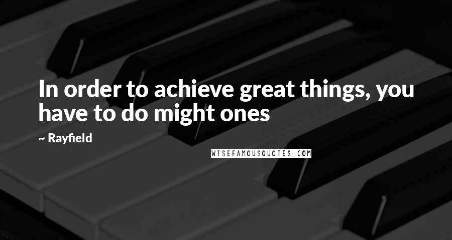 Rayfield Quotes: In order to achieve great things, you have to do might ones