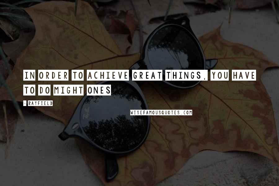 Rayfield Quotes: In order to achieve great things, you have to do might ones