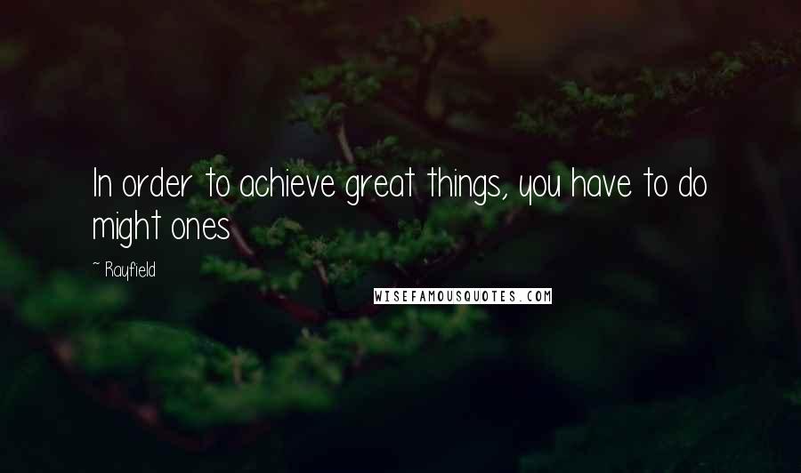 Rayfield Quotes: In order to achieve great things, you have to do might ones