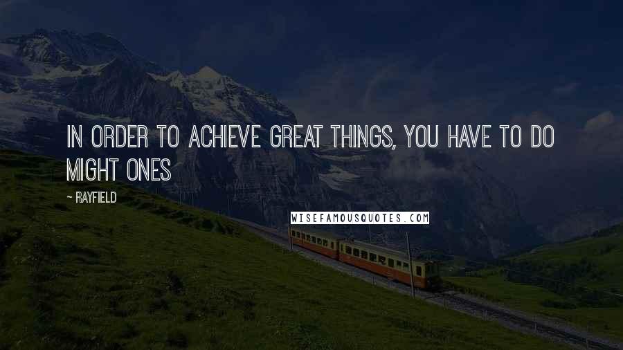 Rayfield Quotes: In order to achieve great things, you have to do might ones