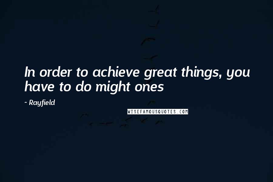 Rayfield Quotes: In order to achieve great things, you have to do might ones