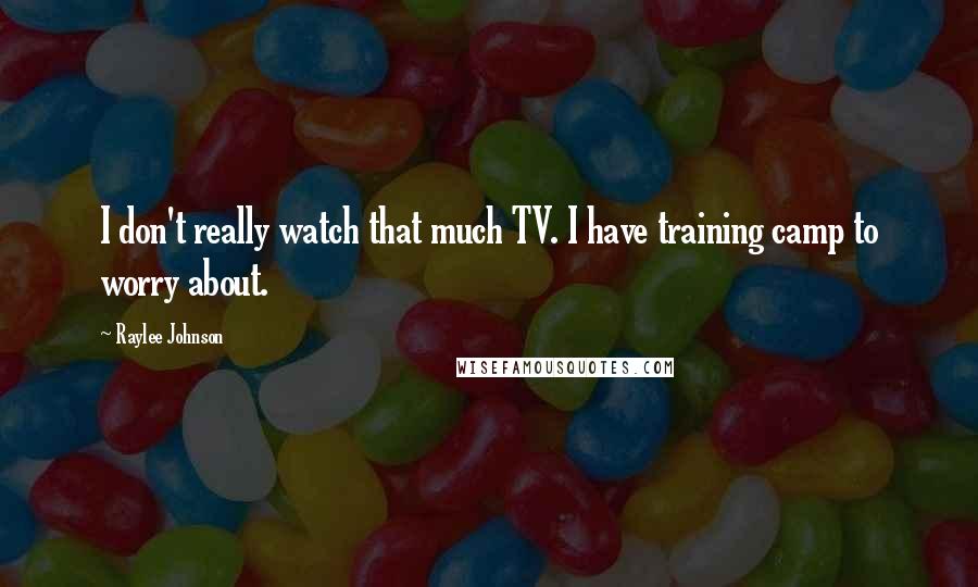 Raylee Johnson Quotes: I don't really watch that much TV. I have training camp to worry about.