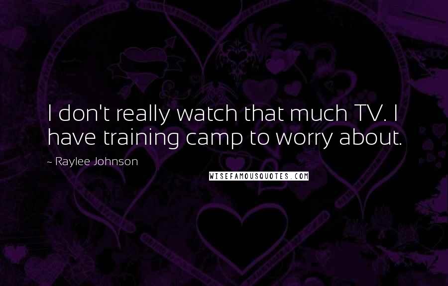 Raylee Johnson Quotes: I don't really watch that much TV. I have training camp to worry about.