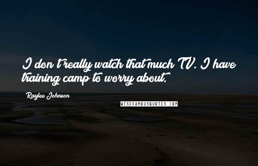 Raylee Johnson Quotes: I don't really watch that much TV. I have training camp to worry about.