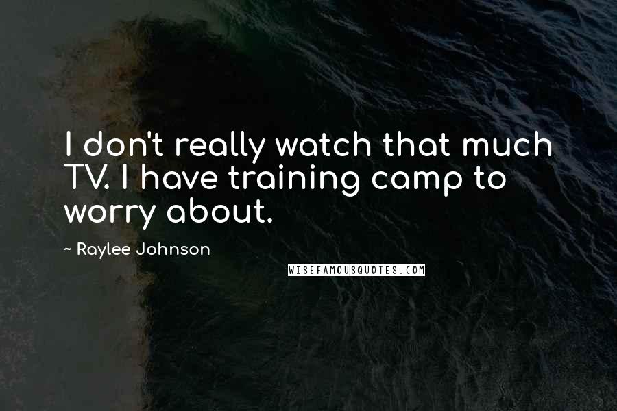Raylee Johnson Quotes: I don't really watch that much TV. I have training camp to worry about.