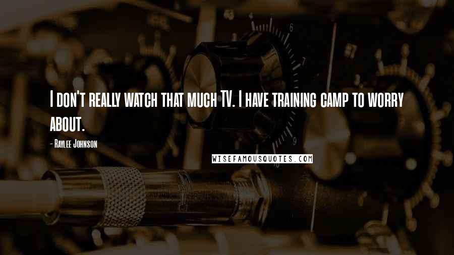 Raylee Johnson Quotes: I don't really watch that much TV. I have training camp to worry about.