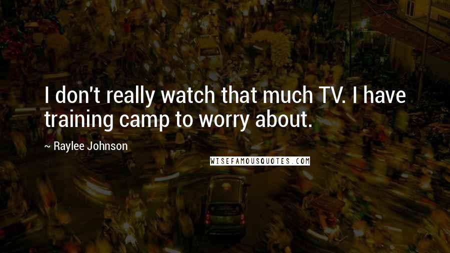 Raylee Johnson Quotes: I don't really watch that much TV. I have training camp to worry about.