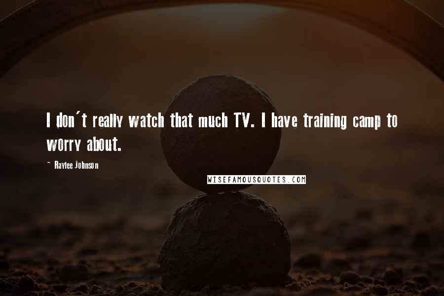 Raylee Johnson Quotes: I don't really watch that much TV. I have training camp to worry about.