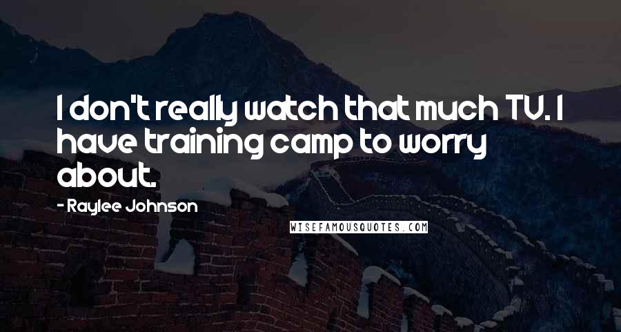 Raylee Johnson Quotes: I don't really watch that much TV. I have training camp to worry about.