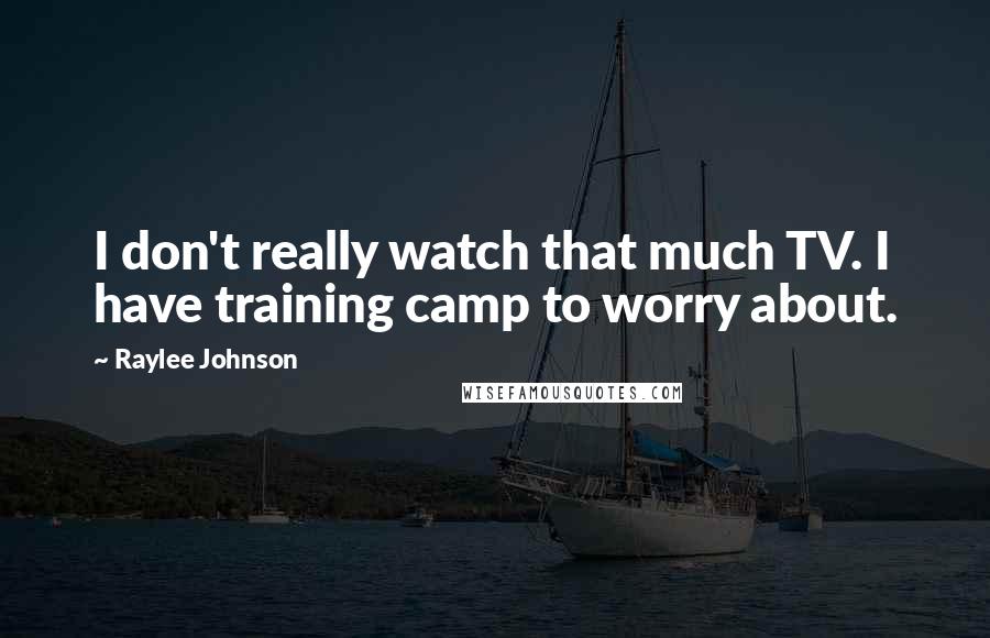 Raylee Johnson Quotes: I don't really watch that much TV. I have training camp to worry about.