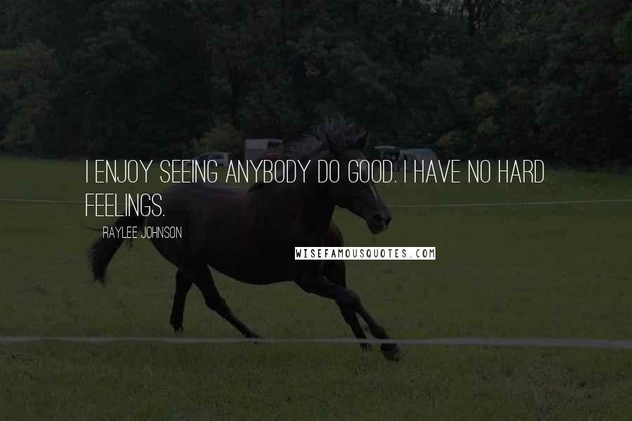 Raylee Johnson Quotes: I enjoy seeing anybody do good. I have no hard feelings.