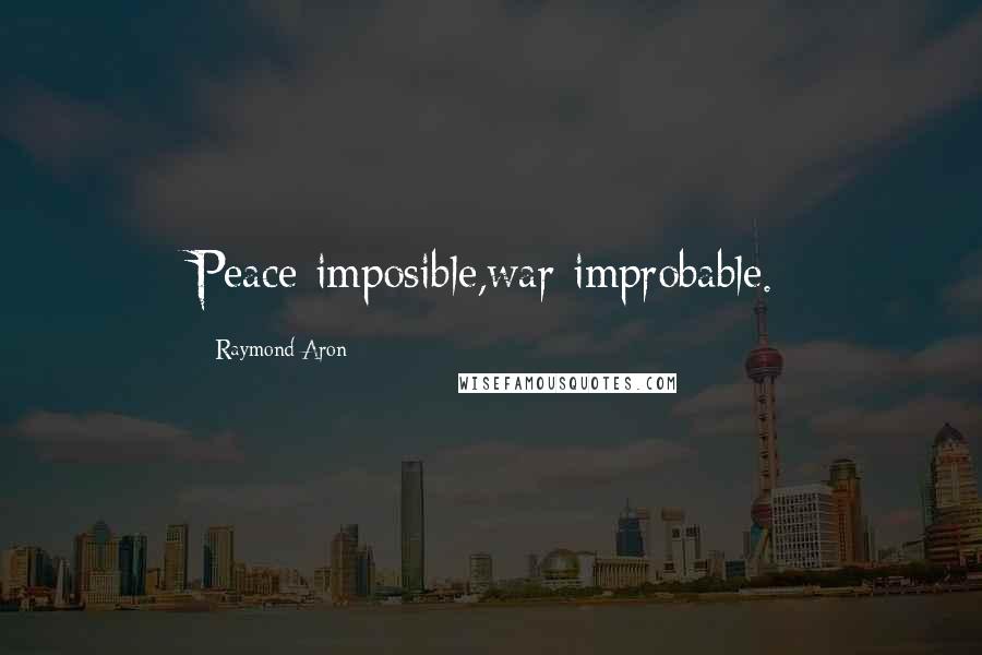 Raymond Aron Quotes: Peace imposible,war improbable.