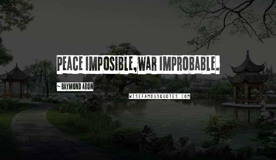 Raymond Aron Quotes: Peace imposible,war improbable.