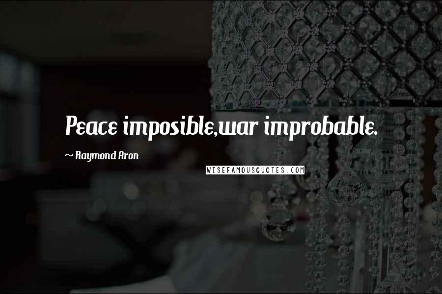 Raymond Aron Quotes: Peace imposible,war improbable.