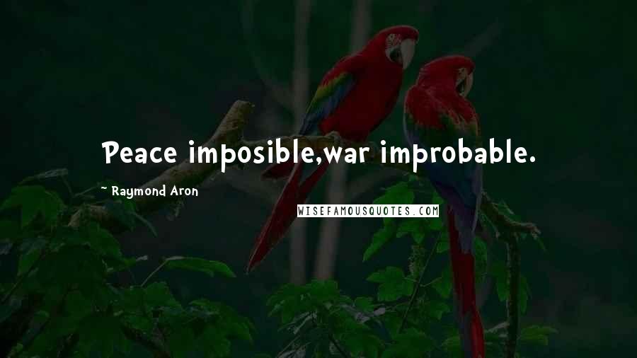 Raymond Aron Quotes: Peace imposible,war improbable.