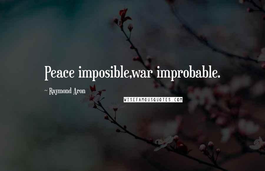 Raymond Aron Quotes: Peace imposible,war improbable.